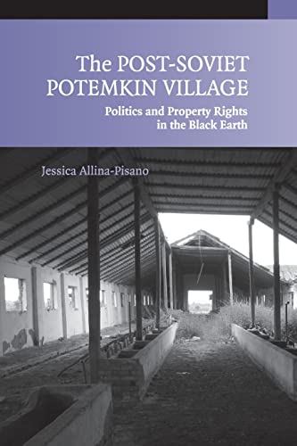 The Post-Soviet Potemkin Village: Politics and Property Rights in the Black Earth - Allina-Pisano, Jessica