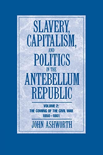 Slavery, Capitalism and Politics in the Antebellum Republic: Volume 2, The Coming of the Civil War, 1850â€“1861 (9780521713696) by Ashworth, John