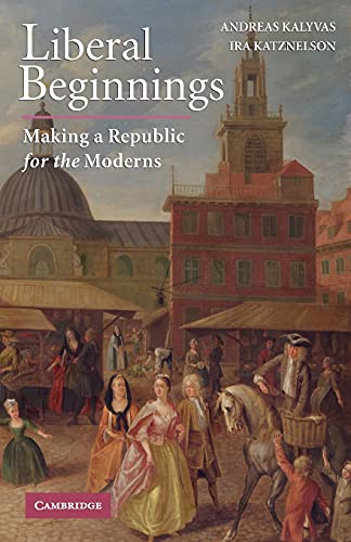 Liberal Beginnings: Making a Republic for the Moderns (9780521728287) by Kalyvas, Andreas; Katznelson, Ira