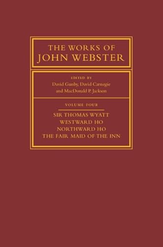 Stock image for The Works of John Webster: Volume 4, Sir Thomas Wyatt, Westward Ho, Northward Ho, the Fair Maid of the Inn: Sir Thomas Wyatt, Westward Ho, Northward . . for sale by Daedalus Books