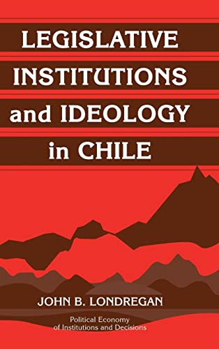 Legislative Institutions and Ideology in Chile (Political Economy of Institutions and Decisions)