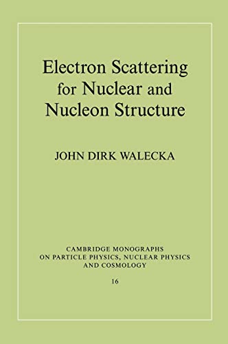 Electron Scattering for Nuclear and Nucleon Structure (Cambridge Monographs on Particle Physics, Nuclear Physics and Cosmology, Series Number 16) (9780521780438) by Walecka, John Dirk