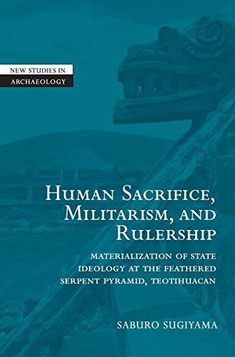 9780521780568: Human Sacrifice, Militarism, and Rulership: Materialization of State Ideology at the Feathered Serpent Pyramid, Teotihuacan (New Studies in Archaeology)