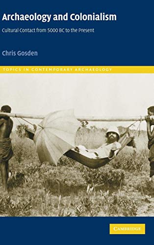 Archaeology and Colonialism: Cultural Contact from 5000 BC to the Present (Topics in Contemporary Archaeology, Series Number 2) (9780521782647) by Gosden, Chris