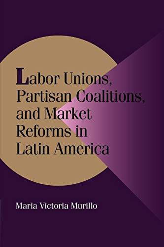 Imagen de archivo de Labor Unions, Partisan Coalitions, and Market Reforms in Latin America (Cambridge Studies in Comparative Politics) a la venta por Open Books