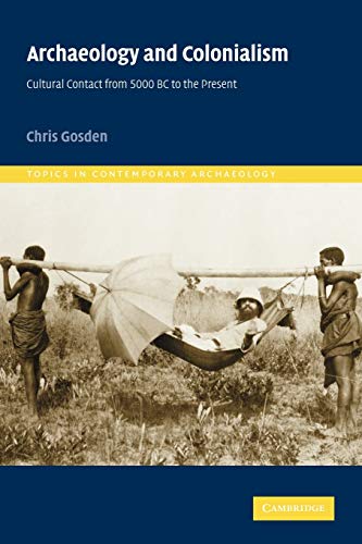 Archaeology and Colonialism: Cultural Contact from 5000 BC to the Present (Topics in Contemporary Archaeology) (Topics in Contemporary Archaeology, Series Number 2) (9780521787956) by Gosden, Chris