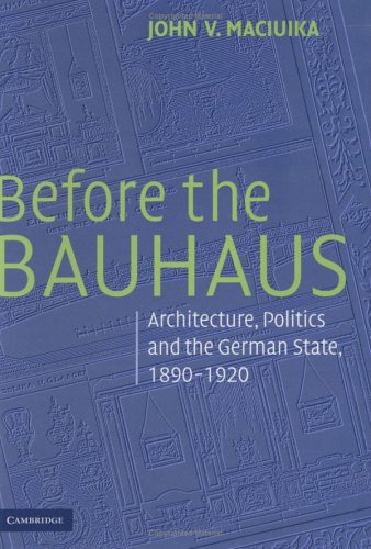 Before the Bauhaus: Architecture, Politics, and the German State, 1890-1920 (Modern Architecture ...