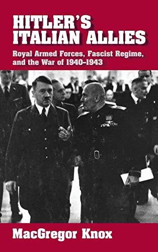 Hitler's Italian Allies: Royal Armed Forces, Fascist Regime, and the War of 1940-1943 - Knox, MacGregor