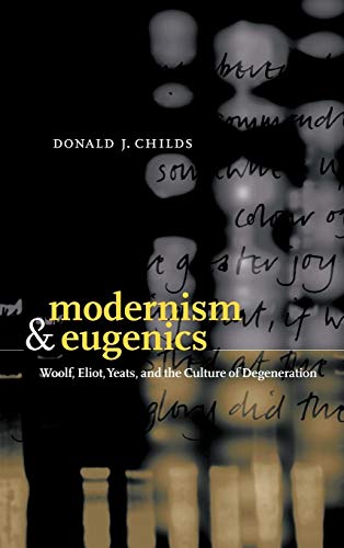 Modernism and Eugenics: Woolf, Eliot, Yeats, and the Culture of Degeneration - Donald J. Childs