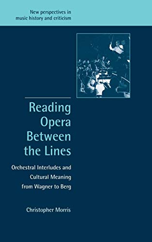 Reading Opera between the Lines: Orchestral Interludes and Cultural Meaning from Wagner to Berg (New Perspectives in Music History and Criticism, Series Number 8) (9780521807388) by Morris, Christopher