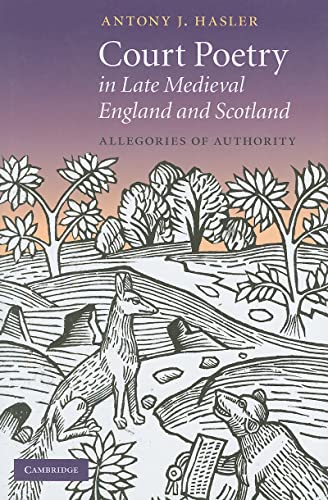 COURT POETRY IN LATE MEDIEVAL ENGLAND AND SCOTLAND: ALLEGORIES OF AUTHORITY (CAMBRIDGE STUDIES IN...