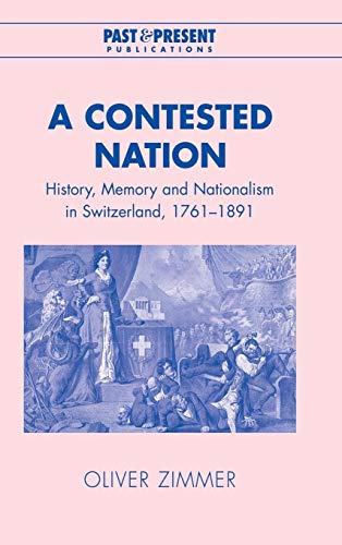 9780521819190: A Contested Nation: History, Memory and Nationalism in Switzerland, 1761–1891 (Past and Present Publications)