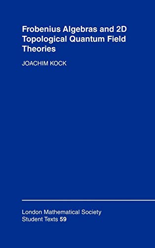 Frobenius Algebras and 2-D Topological Quantum Field Theories (London Mathematical Society Student Texts, Series Number 59) (9780521832670) by Kock, Joachim