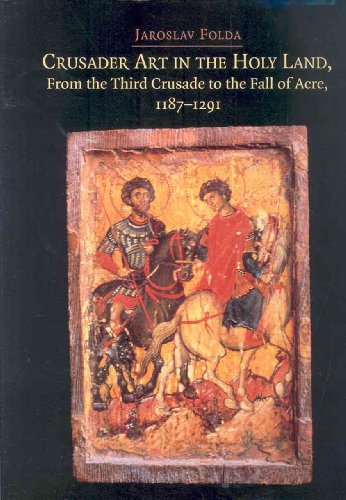 Crusader art in the Holy Land : from the Third Crusade to the fall of Acre, 1187-1291 - Jaroslav Folda