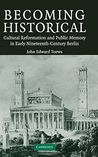 Stock image for Becoming Historical: Cultural Reformation and Public Memory in Early Nineteenth-Century Berlin [Hardcover] Toews, John Edward for sale by Brook Bookstore On Demand