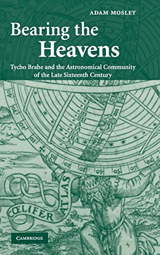 Bearing the Heavens Tycho Brahe and the Astronomical Community of the Late Sixteenth Century