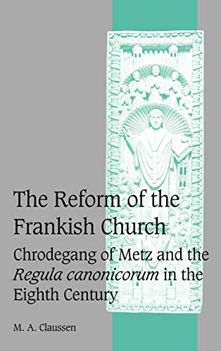 The Reform of the Frankish Church: Chrodegang of Metz and the Regula canonicorum in the Eighth Ce...