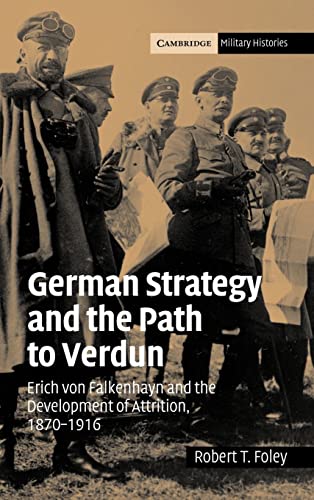 German Strategy and the Path to Verdun: Erich Von Falkenhayn and the Development of Attrition, 18...
