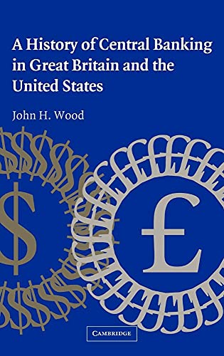 A History of Central Banking in Great Britain and the United States (Studies in Macroeconomic History) - Wood, John H.