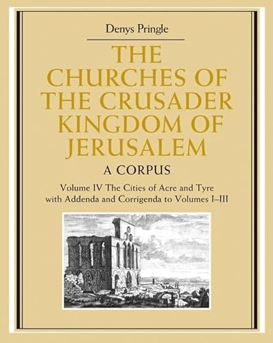 The Churches of the Crusader Kingdom of Jerusalem: Volume 4, The Cities of Acre and Tyre with Addenda and Corrigenda to Volumes 1-3: A Corpus (9780521851480) by Pringle, Denys