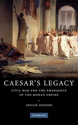 Caesar's Legacy: Civil War and the Emergence of the Roman Empire - Osgood, Josiah
