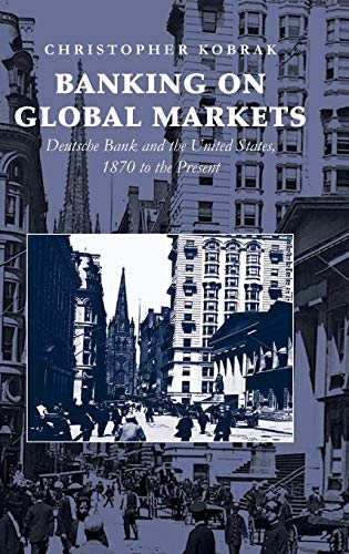 Imagen de archivo de Banking on Global Markets: Deutsche Bank and the United States, 1870 to the Present (Cambridge Studies in the Emergence of Global Enterprise) a la venta por Heartwood Books, A.B.A.A.