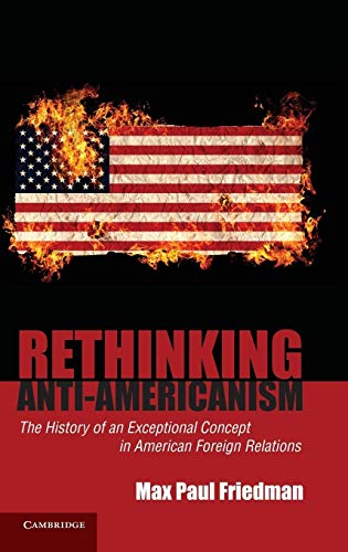 Stock image for Rethinking Anti-Americanism: The History of an Exceptional Concept in American Foreign Relations for sale by Academybookshop