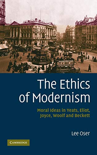 9780521867252: The Ethics of Modernism Hardback: Moral Ideas in Yeats, Eliot, Joyce, Woolf and Beckett