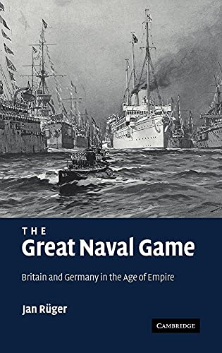 The Great Naval Game. Britain and Germany in the Age of Empire - Jan Ruger