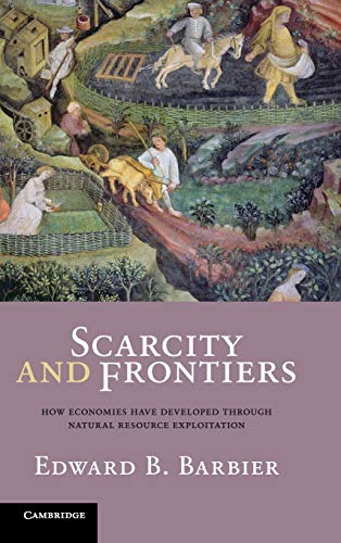 Scarcity and Frontiers: How Economies Have Developed Through Natural Resource Exploitation (9780521877732) by Barbier, Edward B.