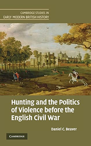Stock image for Hunting and the Politics of Violence before the English Civil War (Cambridge Studies in Early Modern British History) [Hardcover] Beaver, Daniel C. for sale by The Compleat Scholar