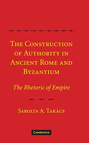 The Construction of Authority in Ancient Rome and Byzantium: The Rhetoric of Empire. - Takács, Sarolta A.