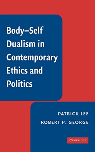 Body-Self Dualism in Contemporary Ethics and Politics (9780521882484) by Lee, Patrick; George, Robert P.
