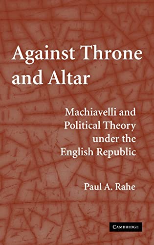 Imagen de archivo de Against the Throne and Altar: Machiavelli and Political Theory under the English Republic a la venta por Windows Booksellers