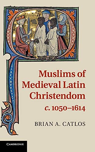 Muslims of Medieval Latin Christendom, c.1050-1614 (9780521889391) by Brian A. Catlos