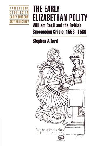 Stock image for Cambridge Studies in Early Modern British History: The Early Elizabethan Polity: William Cecil and the British Succession Crisis, 1558-1569 for sale by Anybook.com