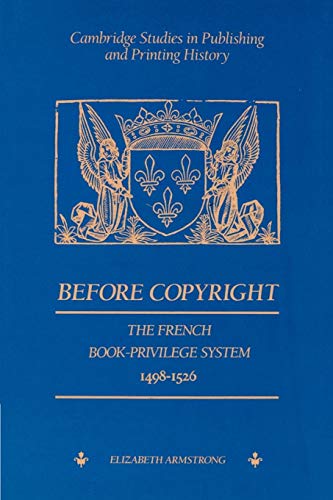 Before Copyright: The French Book-Privilege System 1498â€“1526 (Cambridge Studies in Publishing and Printing History) (9780521893152) by Armstrong, Elizabeth