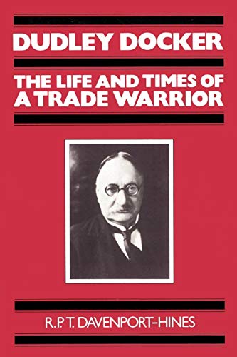 Dudley Docker: The Life and Times of a Trade Warrior - R. P. T. Davenport-Hines