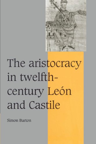 The Aristocracy in Twelfth-Century León and Castile (Cambridge Studies in Medieval Life and Thought: Fourth Series, Series Number 34) - Barton, Simon