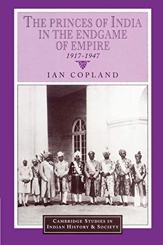 

The Princes of India in the Endgame of Empire, 1917–1947 (Cambridge Studies in Indian History and Society, Series Number 2)