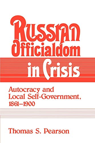 Russian Officialdom in Crisis: Autocracy and Local Self-Government, 1861– - Pearson, Thomas S.