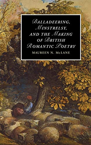 Beispielbild fr Balladeering, Minstrelsy, and the Making of British Romantic Poetry (Cambridge Studies in Romanticism) zum Verkauf von Anybook.com