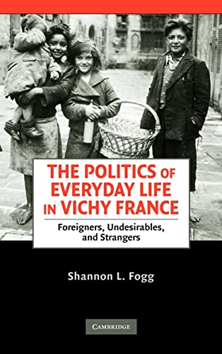 The Politics of Everyday Life in Vichy France : Foreigners, Undesirables, and Strangers - Shannon Lee Fogg