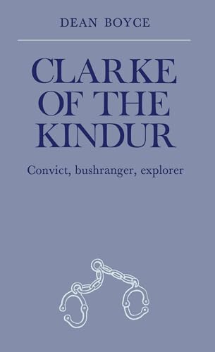 CLARKE OF THE KINDUR: Convict, Bushranger, Explorer