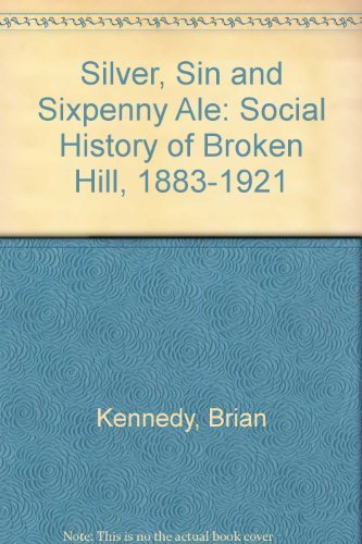 Silver, Sin, and Sixpenny Ale. A Social History of Broken Hill, 1883-1921