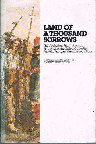 Stock image for LAND OF A THOUSAND SORROWS. The Australian Prison Journal, 1840-1842, of the Exiled Canadien Patriote, Francois-Maurice Lepailleur. Translated and Edited by F. Murray Greenwood. for sale by Wonder Book