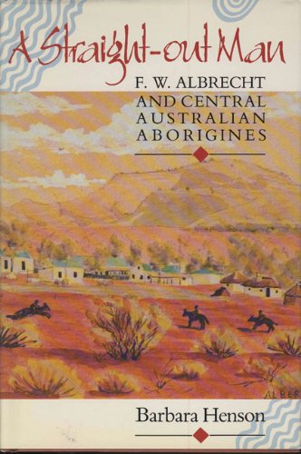 A Straight-Out Man; F.W. Albrecht and Central Australian Aboriginies