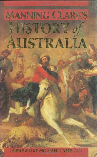 Manning Clark's History of Australia - Clark, Manning [Abridged by Michael Cathcart]