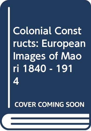 Stock image for Colonial Constructs. European Images of Maori 1840-1914 for sale by Arapiles Mountain Books - Mount of Alex