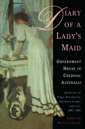 Beispielbild fr Diary of a Lady's Maid. Government House in Colonial Australia. Journals of Emma Southgate, 'Between the Stairs' Servant, 1884-1886. Edited by Helen Vellacott zum Verkauf von Arapiles Mountain Books - Mount of Alex